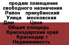 продам помещение свободного назначения › Район ­ прикубанский › Улица ­ московская › Дом ­ 125 › Цена ­ 3 272 500 › Общая площадь ­ 61 - Краснодарский край, Краснодар г. Недвижимость » Помещения продажа   . Краснодарский край,Краснодар г.